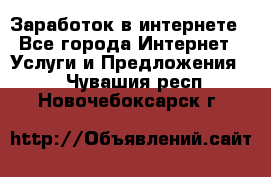 Заработок в интернете - Все города Интернет » Услуги и Предложения   . Чувашия респ.,Новочебоксарск г.